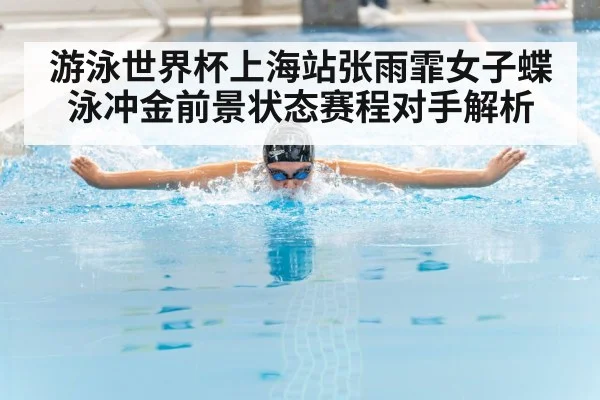 游泳世界杯上海站张雨霏女子蝶泳冲金前景状态赛程对手解析